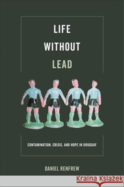 Life Without Lead: Contamination, Crisis, and Hope in Uruguayvolume 4 Renfrew, Daniel 9780520295476 University of California Press - książka