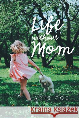 Life Without Mom Aris Foe 9781984550774 Xlibris Us - książka