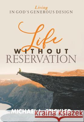 Life Without Reservation: Living in God's Generous Design Michael L. Stickler 9780990744160 Vision Group, Ltd - książka