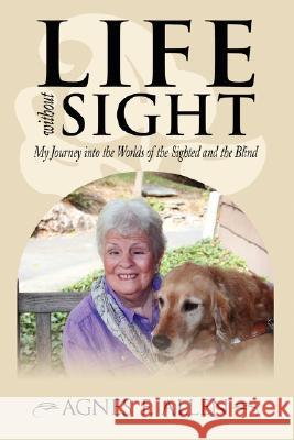 Life without Sight: My Journey into the Worlds of the Sighted and the Blind Allen, Agnes F. 9781434326591 Authorhouse - książka