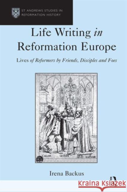 Life Writing in Reformation Europe: Lives of Reformers by Friends, Disciples and Foes Backus, Irena 9780754660552 Ashgate Publishing Limited - książka