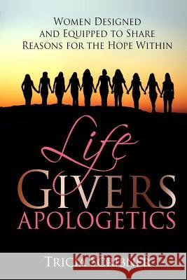 LifeGivers Apologetics: Women Designed and Equipped to Share Reasons for the Hope Within Scribner, Tricia Sargent 9781539182566 Createspace Independent Publishing Platform - książka