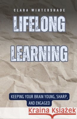 Lifelong Learning: Keeping Your Brain Young, Sharp, and Engaged Clara Wintershade 9798330222254 Rwg Publishing - książka