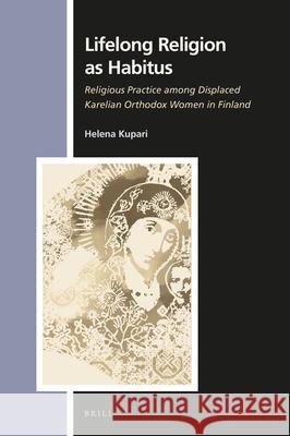 Lifelong Religion as Habitus: Religious Practice Among Displaced Karelian Orthodox Women in Finland Helena Kupari 9789004321427 Brill - książka