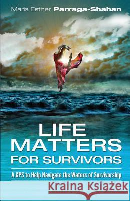 LifeMatters for Survivors: A GPS to Help Navigate the Waters of Survivorship . Parraga-Shahan, Maria Esther 9781537727561 Createspace Independent Publishing Platform - książka