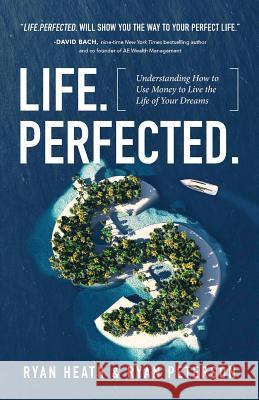 Life.Perfected.: Understanding How to Use Money to Live the Life of Your Dreams Ryan Heath Ryan Peterson 9781619618732 Lioncrest Publishing - książka