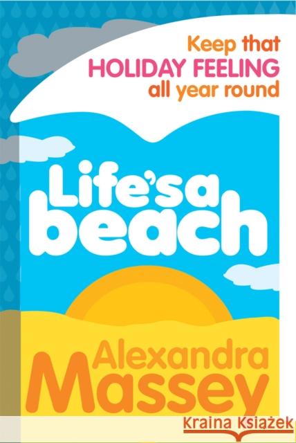 Life's A Beach : Keep that holiday feeling all year round Alexandra Massey 9780753513934 VIRGIN BOOKS - książka