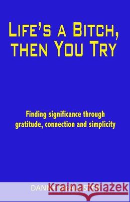 Life's a Bitch, then You Try: Finding significance through gratitude, connection and simplicity Danny McAllister 9780645051902 Publicious Pty Ltd - książka