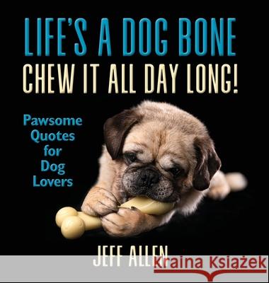 Life's a Dog Bone Chew it All Day Long!: Pawsome Quotes for Dog Lovers Jeff Allen 9781735181028 Best Chapter Publishing - książka