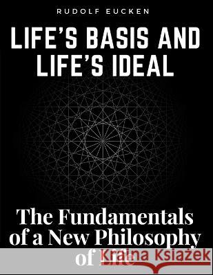 Life's Basis and Life's Ideal: The Fundamentals of a New Philosophy of Life Rudolf Eucken   9781805474807 Intell Book Publishers - książka