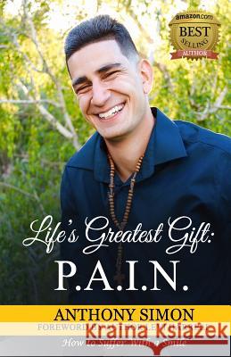 Life's Greatest Gift: P.A.I.N.: How to Suffer With a Smile Simon, Anthony 9780578215495 Ant Inspires You - książka