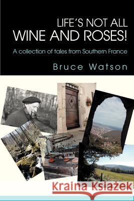 Life's not all Wine and Roses!: A collection of tales from Southern France Watson, Bruce 9780595277032 Writers Advantage - książka