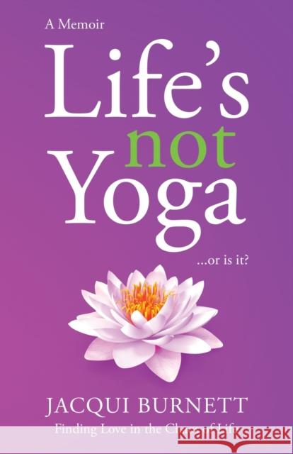 Life's Not Yoga: . . . or is it? Finding Love in the Chaos of Life Burnett, Jacqui 9781990983924 Sophie Blue Press (Pty) Ltd - książka