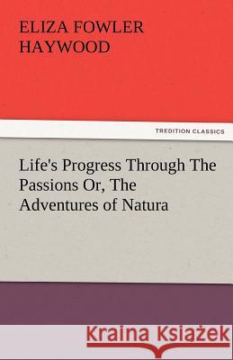 Life's Progress Through the Passions Or, the Adventures of Natura Eliza Fowler Haywood   9783842478466 tredition GmbH - książka