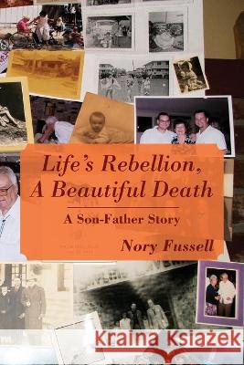 Life's Rebellion, A Beautiful Death: A Son-Father Story Nory Fussell 9781977245540 Outskirts Press - książka