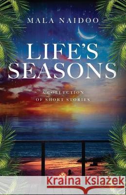 Life's Seasons: A Collection of Short Stories Mala Naidoo   9780648485407 Mala Naidoo- Author - książka