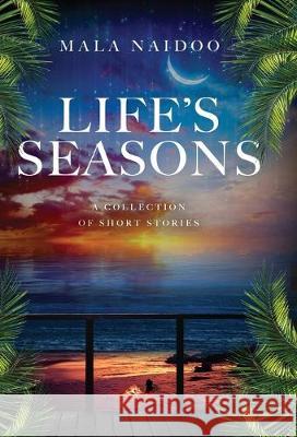 Life's Seasons: A Collection of Short Stories Mala Naidoo   9780648485421 Mala Naidoo- Author - książka