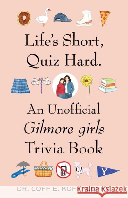 Life's Short, Quiz Hard.: An Unofficial Gilmore girls Trivia Book Coff E. Koffi-Coffy 9781668230084 S&S/Simon Element - książka