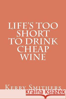 Life's Too Short To Drink Cheap Wine Smithers, Kerry 9781466273900 Createspace - książka