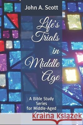 Life's Trials in Middle Age: A Bible Study Series for Middle-Aged Couples John A. Scott 9781790348718 Independently Published - książka