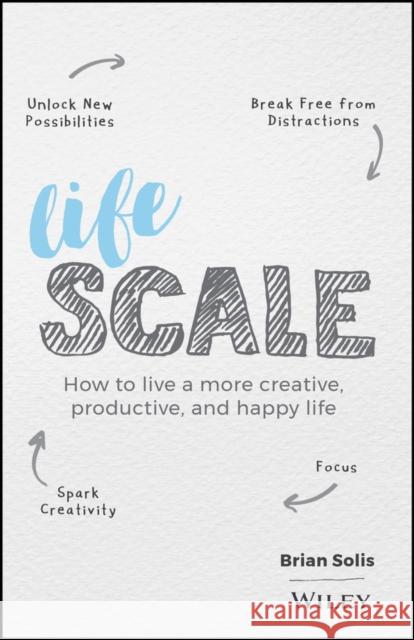 Lifescale: How to Live a More Creative, Productive, and Happy Life Solis, Brian 9781119535867 John Wiley & Sons Inc - książka