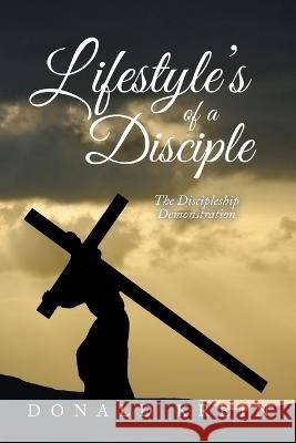 Lifestyle\'s of a Disciple: The Discipleship Demonstration Donald Krein 9781669863755 Xlibris Us - książka