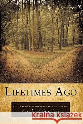 Lifetimes Ago: A Love Story Inspired from Past Life Memories Susie Schecter, Schecter 9781440199943 iUniverse - książka