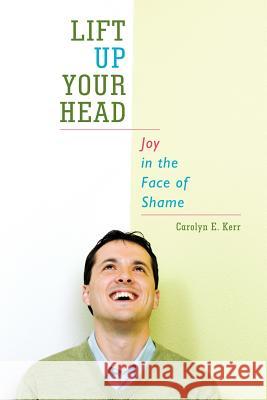 Lift Up Your Head: Joy in the Face of Shame Kerr, Carolyn E. 9781449751678 WestBow Press - książka