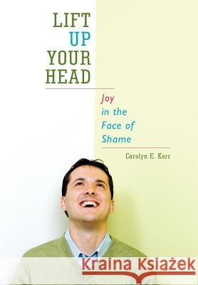 Lift Up Your Head: Joy in the Face of Shame Kerr, Carolyn E. 9781449751685 WestBow Press - książka