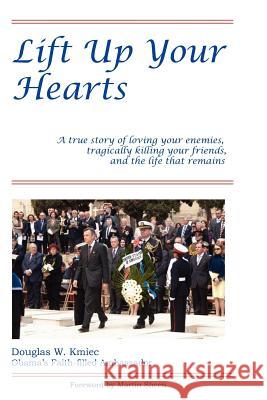 Lift Up Your Hearts: A True Story of Loving One's Enemies; Tragically Killing One's Friends, & the Life That Remains Amb Douglas W. Kmiec Martin Sheen 9780615610573 Embassy International Press - książka