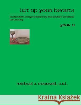 Lift Up Your Hearts Year A: Eucharistic Prayers Based on the Revised Common Lectionary O'Donnell O. S. L., Michael J. 9781500810559 Createspace - książka