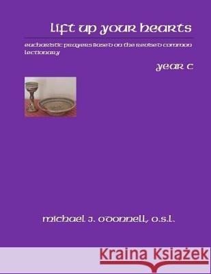 Lift Up Your Hearts Year C: Eucharistic Prayers Based on the Revised Common LEctionary O'Donnell O. S. L., Michael J. 9781500810702 Createspace - książka