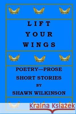 Lift Your Wings: Poetry - Prose & Short Stories Shawn Wilkinson 9781519547644 Createspace Independent Publishing Platform - książka