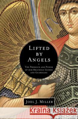 Lifted by Angels: The Presence and Power of Our Heavenly Guides and Guardians Joel J. Miller 9781400204229 Thomas Nelson Publishers - książka