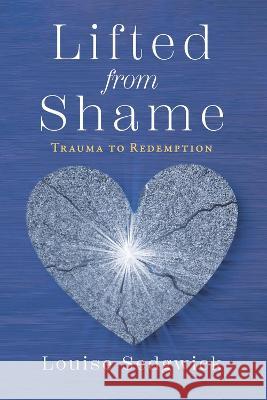 Lifted from Shame: Trauma to Redemption Louise Sedgwick 9781667866970 Bookbaby - książka
