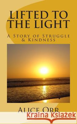 Lifted to the Light: A Story of Struggle and Kindness Alice Orr 9780615842424 Alice Orr Books - książka