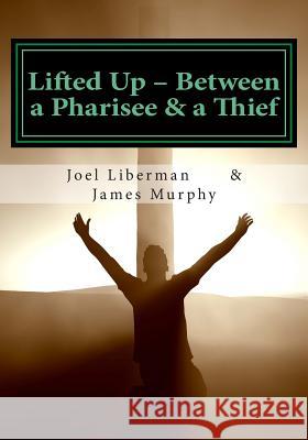 Lifted Up Between a Pharisee & a Thief: An In-Depth Look at the Gospel of John by a Jewish Rabbi - and a Convicted Felon Murphy, James 9781500684457 Createspace - książka