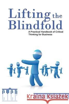 Lifting the Blindfold: A Practical Handbook of Critical Thinking for Business Dr Alan Wood 9781469989570 Createspace - książka