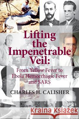 Lifting the Impenetrable Veil: From Yellow Fever to Ebola Hemorrhagic Fever & SARS Calisher, Charles H. 9780615827735 Gail Blinde - książka