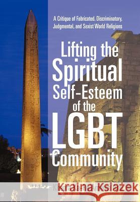 Lifting the Spiritual Self-Esteem of the Lgbt Community: A Critique of Fabricated, Discriminatory, Judgmental, and Sexist World Religions Anu, Khepra Ka 9781450299350 iUniverse.com - książka