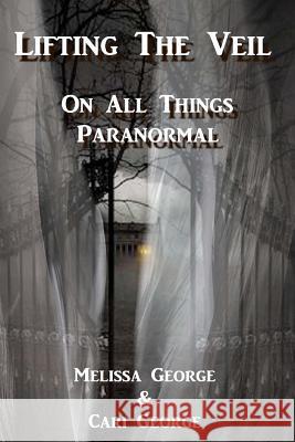 Lifting The Veil on All Things Paranormal, A collection of Terrifying True Stories George, Cari 9781545321409 Createspace Independent Publishing Platform - książka