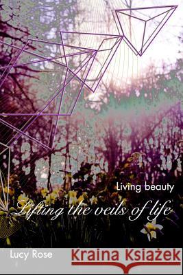 Lifting the veils of life: Living beauty Rose, Lucy 9781366134776 Blurb - książka