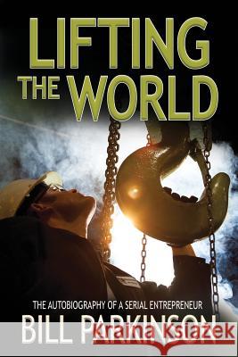 Lifting the World: The Autobiography of a Serial Entrepreneur Bill Parkinson 9780993455209 Ladyhill House - książka