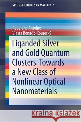 Liganded Silver and Gold Quantum Clusters. Towards a New Class of Nonlinear Optical Nanomaterials Antoine, Rodolphe 9783319647425 Springer - książka