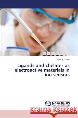 Ligands and Chelates as Electroactive Materials in Ion Sensors Kumar Pankaj 9783659529900 LAP Lambert Academic Publishing - książka