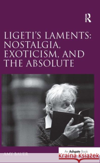 Ligeti's Laments: Nostalgia, Exoticism, and the Absolute Amy Bauer   9781409400417 Ashgate Publishing Limited - książka