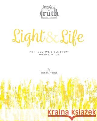 Light and Life: An Inductive Bible Study on Psalm 119 (Feasting on Truth) Erin H Warren   9781959305071 Headley Warren Productions LLC - książka