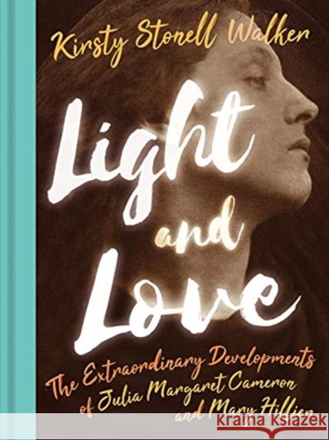 Light and Love: The Extraordinary Developments of Julia Margaret Cameron and Mary Hillier Stuart Dunn 9781913491062 Unicorn Publishing Group - książka