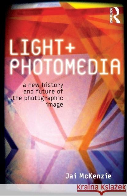 Light and Photomedia: A New History and Future of the Photographic Image McKenzie, Jai 9781780762784 I B TAURIS - książka