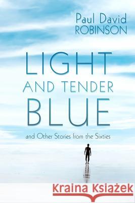 Light and Tender Blue: And Other Stories from the Sixties Katrina Joyner Paul David Robinson 9781944675172 Paul David Robinson - książka